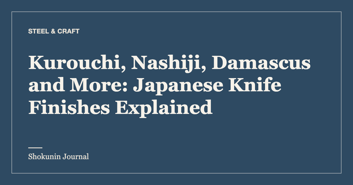 Kurouchi, Nashiji, Damascus and More: Japanese Knife Finishes Explained — Shokunin Journal
