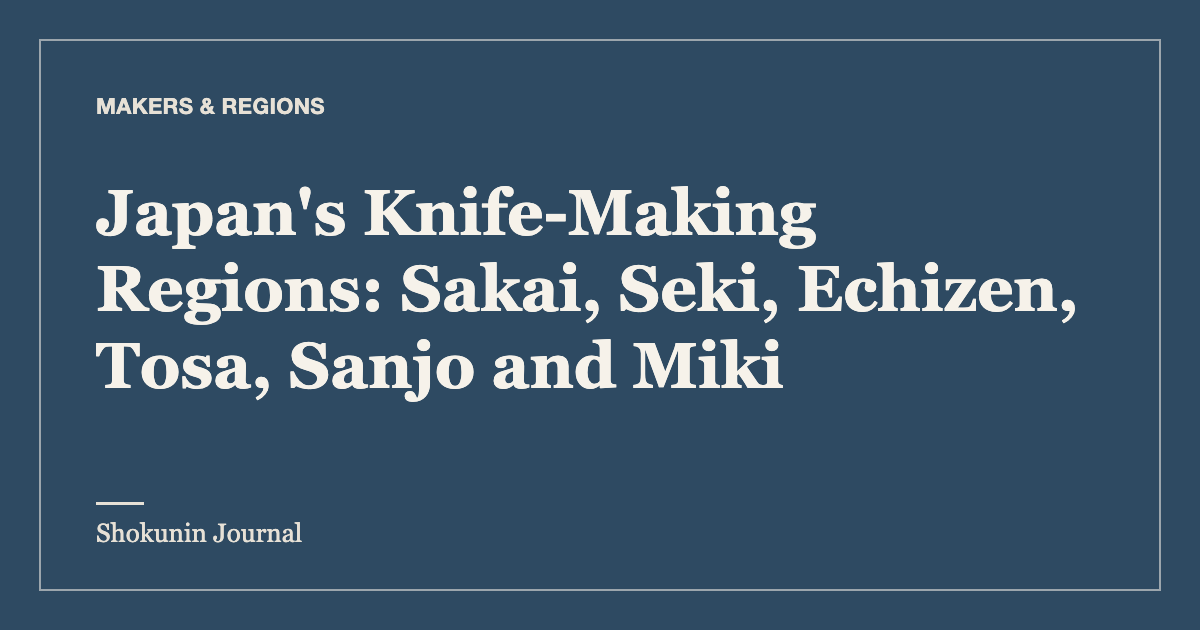 Japan's Knife-Making Regions: Sakai, Seki, Echizen, Tosa, Sanjo and Miki — Shokunin Journal